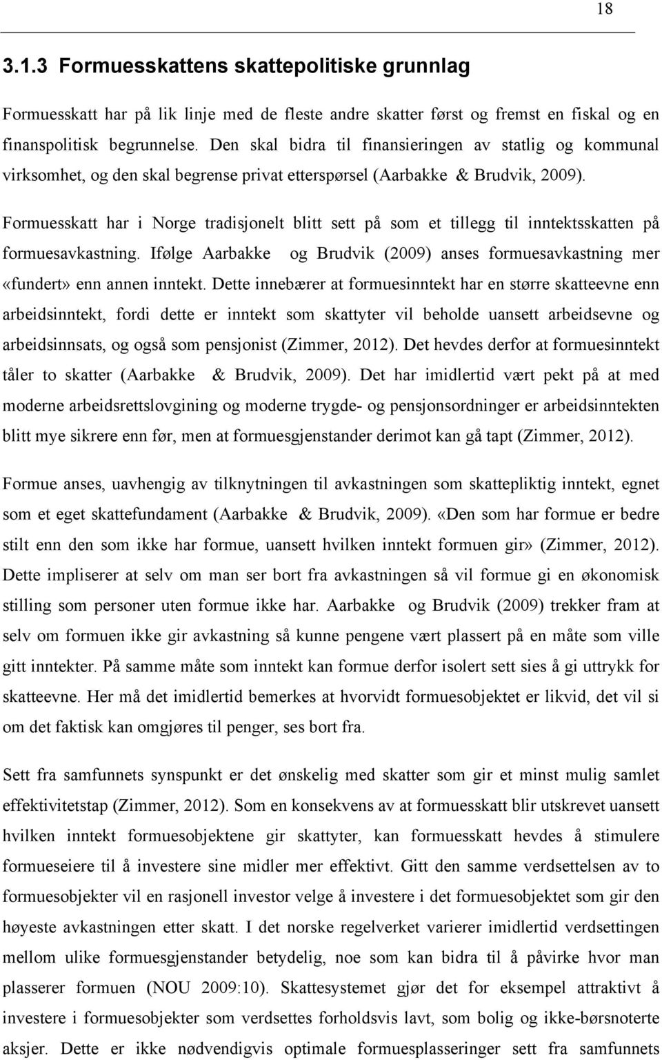 Formuesskatt har i Norge tradisjonelt blitt sett på som et tillegg til inntektsskatten på formuesavkastning. Ifølge Aarbakke og Brudvik (2009) anses formuesavkastning mer «fundert» enn annen inntekt.