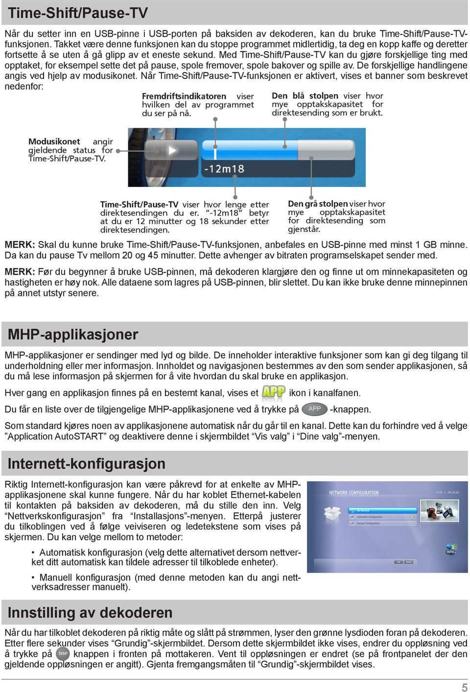 Med Time-Shift/Pause-TV kan du gjøre forskjellige ting med opptaket, for eksempel sette det på pause, spole fremover, spole bakover og spille av.