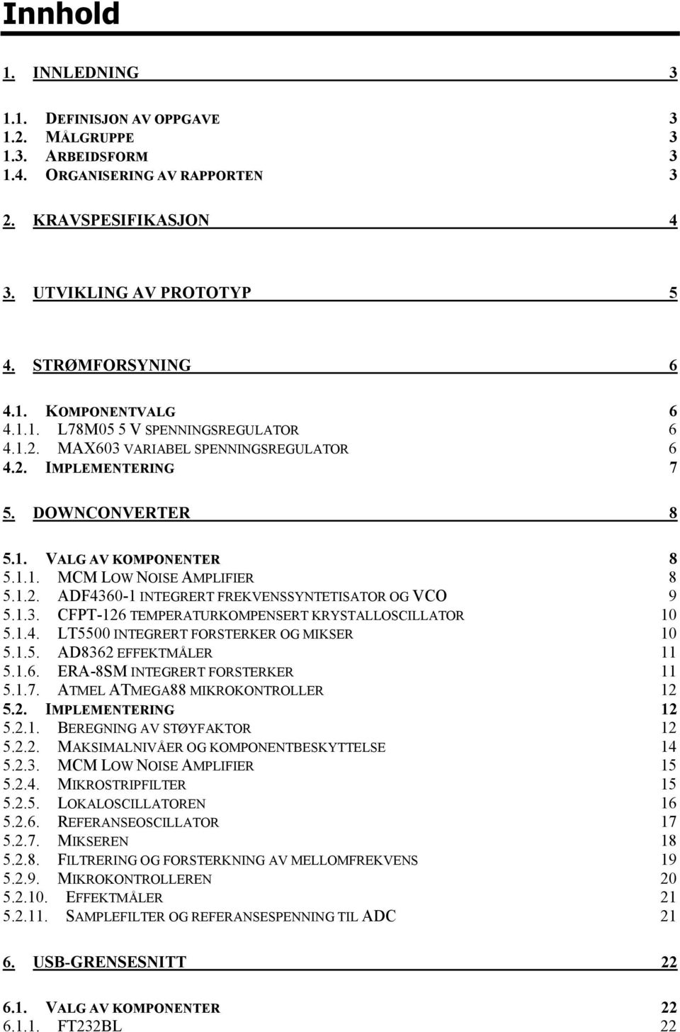 1.3. CFPT-126 TEMPERATURKOMPENSERT KRYSTALLOSCILLATOR 10 5.1.4. LT5500 INTEGRERT FORSTERKER OG MIKSER 10 5.1.5. AD8362 EFFEKTMÅLER 11 5.1.6. ERA-8SM INTEGRERT FORSTERKER 11 5.1.7.