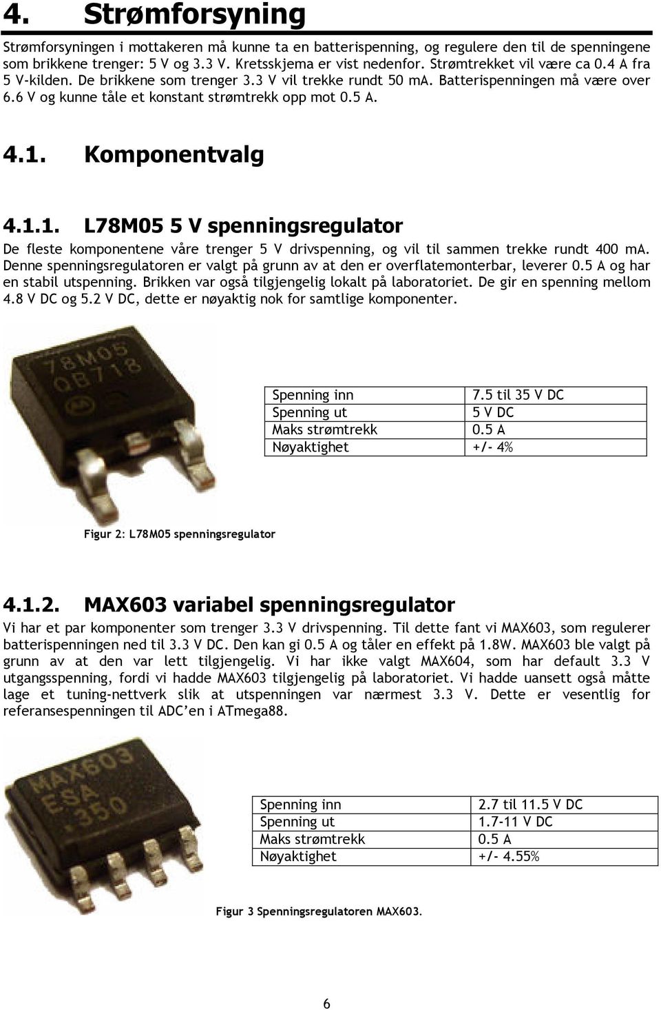 Komponentvalg 4.1.1. L78M05 5 V spenningsregulator De fleste komponentene våre trenger 5 V drivspenning, og vil til sammen trekke rundt 400 ma.