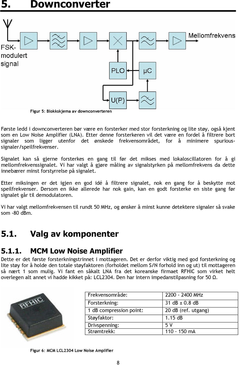 Signalet kan så gjerne forsterkes en gang til før det mikses med lokaloscillatoren for å gi mellomfrekvenssignalet.