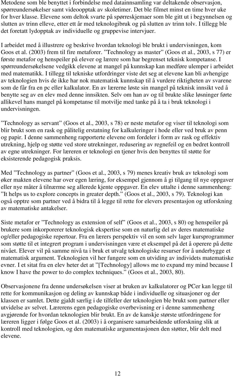 I tillegg ble det foretatt lydopptak av individuelle og gruppevise intervjuer. I arbeidet med å illustrere og beskrive hvordan teknologi ble brukt i undervisningen, kom Goos et al.