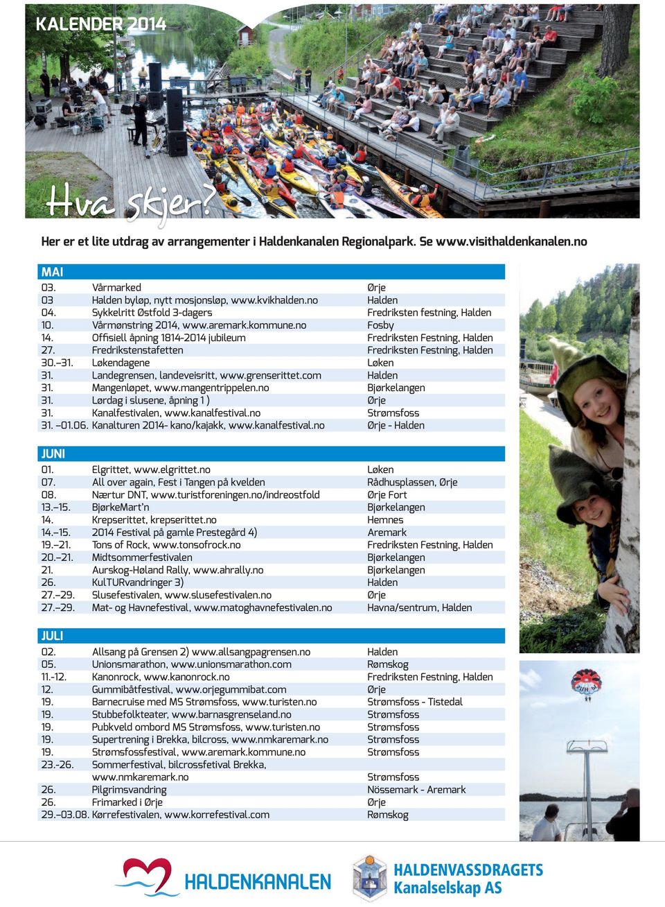 Fredrikstenstafetten Fredriksten Festning, Halden 30. 31. Løkendagene Løken 31. Landegrensen, landeveisritt, www.grenserittet.com Halden 31. Mangenløpet, www.mangentrippelen.no Bjørkelangen 31.