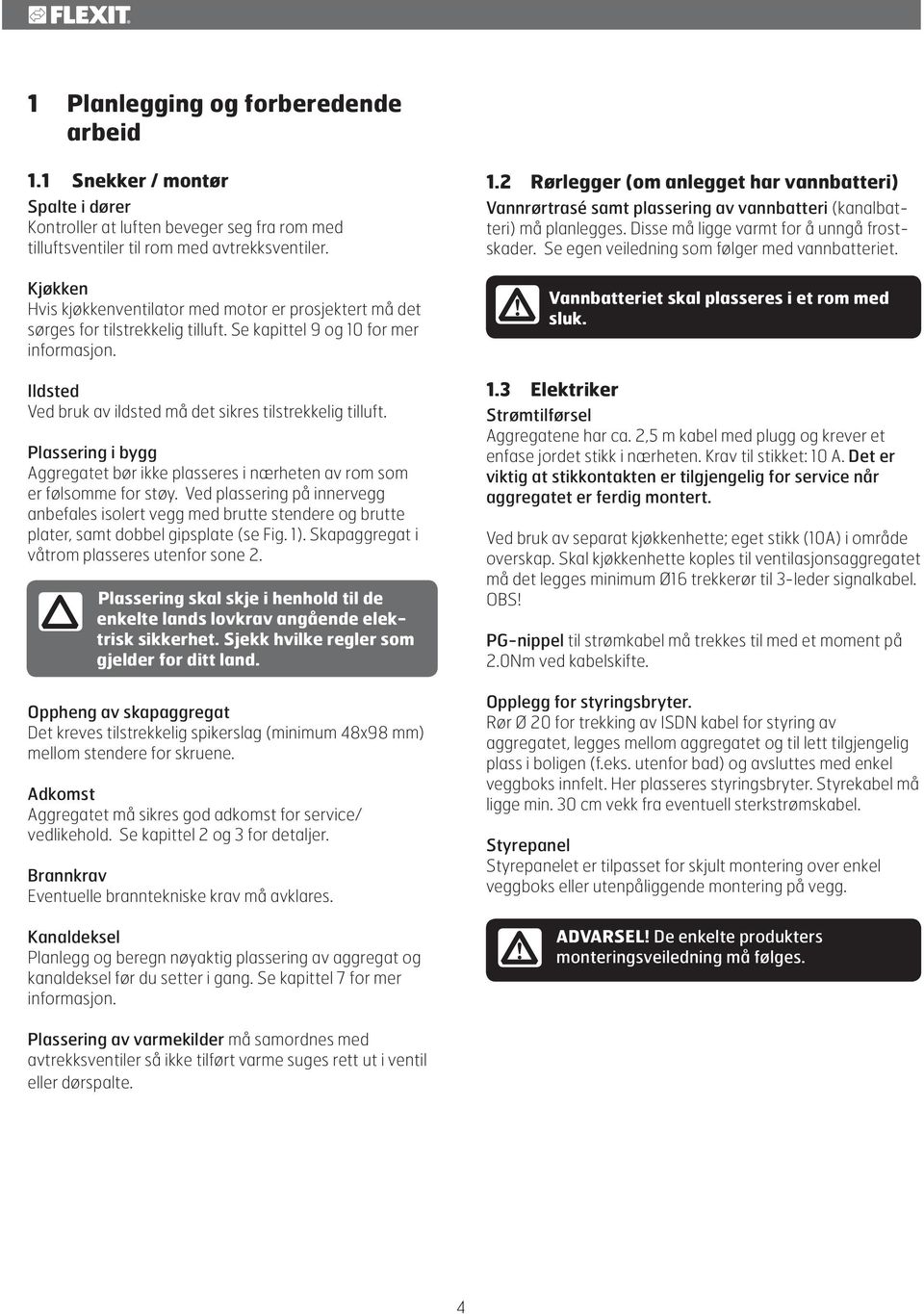 Se kapittel 9 og 10 for mer informasjon.! Vannbatteriet skal plasseres i et rom med sluk. Ildsted Ved bruk av ildsted må det sikres tilstrekkelig tilluft.