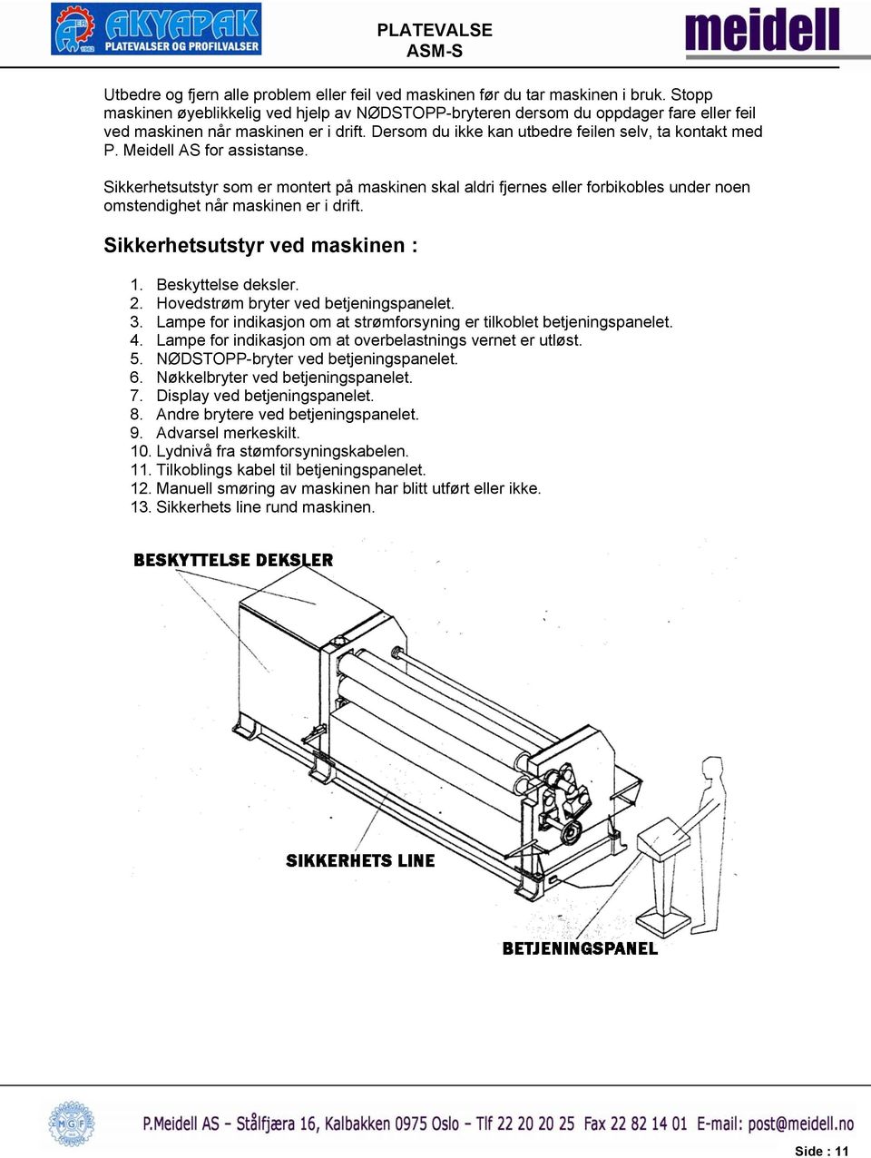 Meidell AS for assistanse. Sikkerhetsutstyr som er montert på maskinen skal aldri fjernes eller forbikobles under noen omstendighet når maskinen er i drift. Sikkerhetsutstyr ved maskinen : 1.