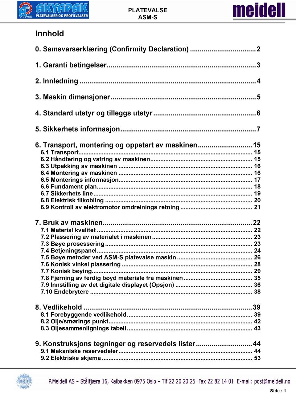 .. 17 6.6 Fundament plan... 18 6.7 Sikkerhets line... 19 6.8 Elektrisk tilkobling... 20 6.9 Kontroll av elektromotor omdreinings retning... 21 7. Bruk av maskinen...22 7.1 Material kvalitet... 22 7.