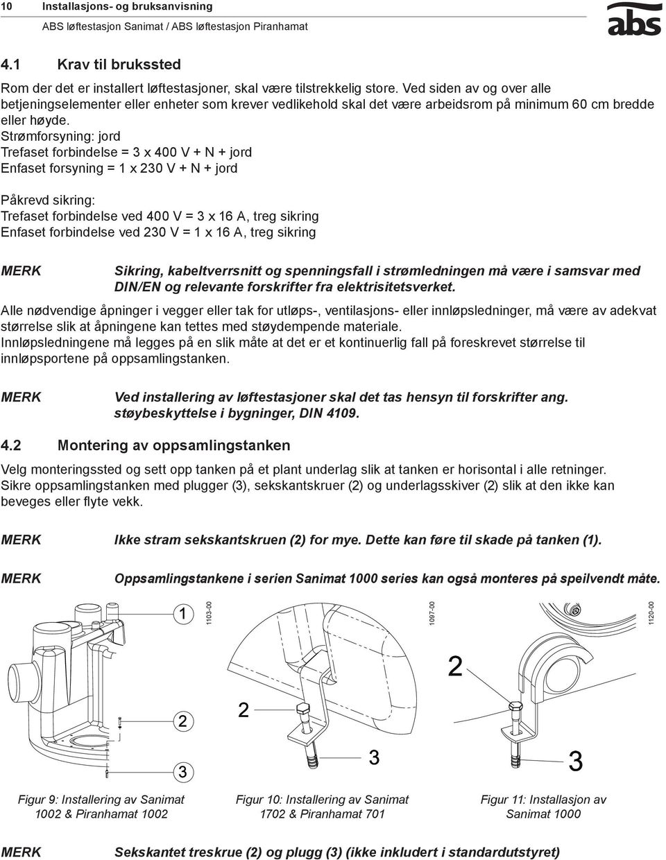 Strømforsyning: jord Trefaset forbindelse = 3 x 400 V + N + jord Enfaset forsyning = 1 x 230 V + N + jord Påkrevd sikring: Trefaset forbindelse ved 400 V = 3 x 16 A, treg sikring Enfaset forbindelse