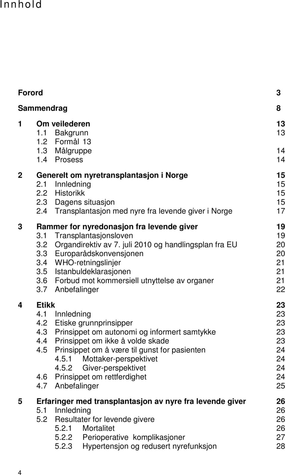 juli 2010 og handlingsplan fra EU 20 3.3 Europarådskonvensjonen 20 3.4 WHO-retningslinjer 21 3.5 Istanbuldeklarasjonen 21 3.6 Forbud mot kommersiell utnyttelse av organer 21 3.