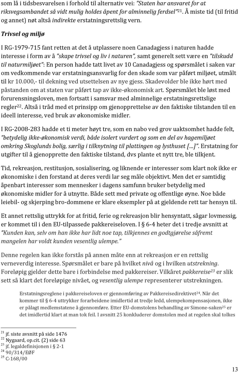 Trivsel og miljø I RG- 1979-715 fant retten at det å utplassere noen Canadagjess i naturen hadde interesse i form av å skape trivsel og liv i naturen, samt generelt sett være en tilskudd til