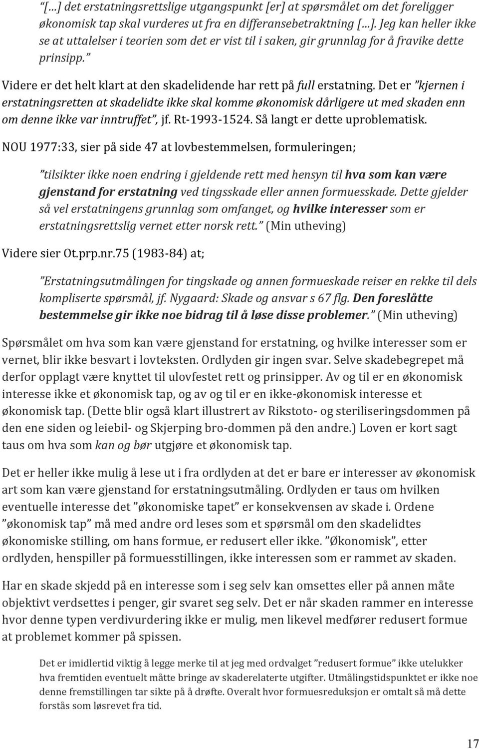 Det er kjernen i erstatningsretten at skadelidte ikke skal komme økonomisk dårligere ut med skaden enn om denne ikke var inntruffet, jf. Rt- 1993-1524. Så langt er dette uproblematisk.