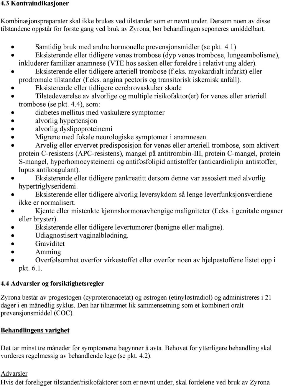 1) Eksisterende eller tidligere venøs trombose (dyp venøs trombose, lungeembolisme), inkluderer familiær anamnese (VTE hos søsken eller foreldre i relativt ung alder).