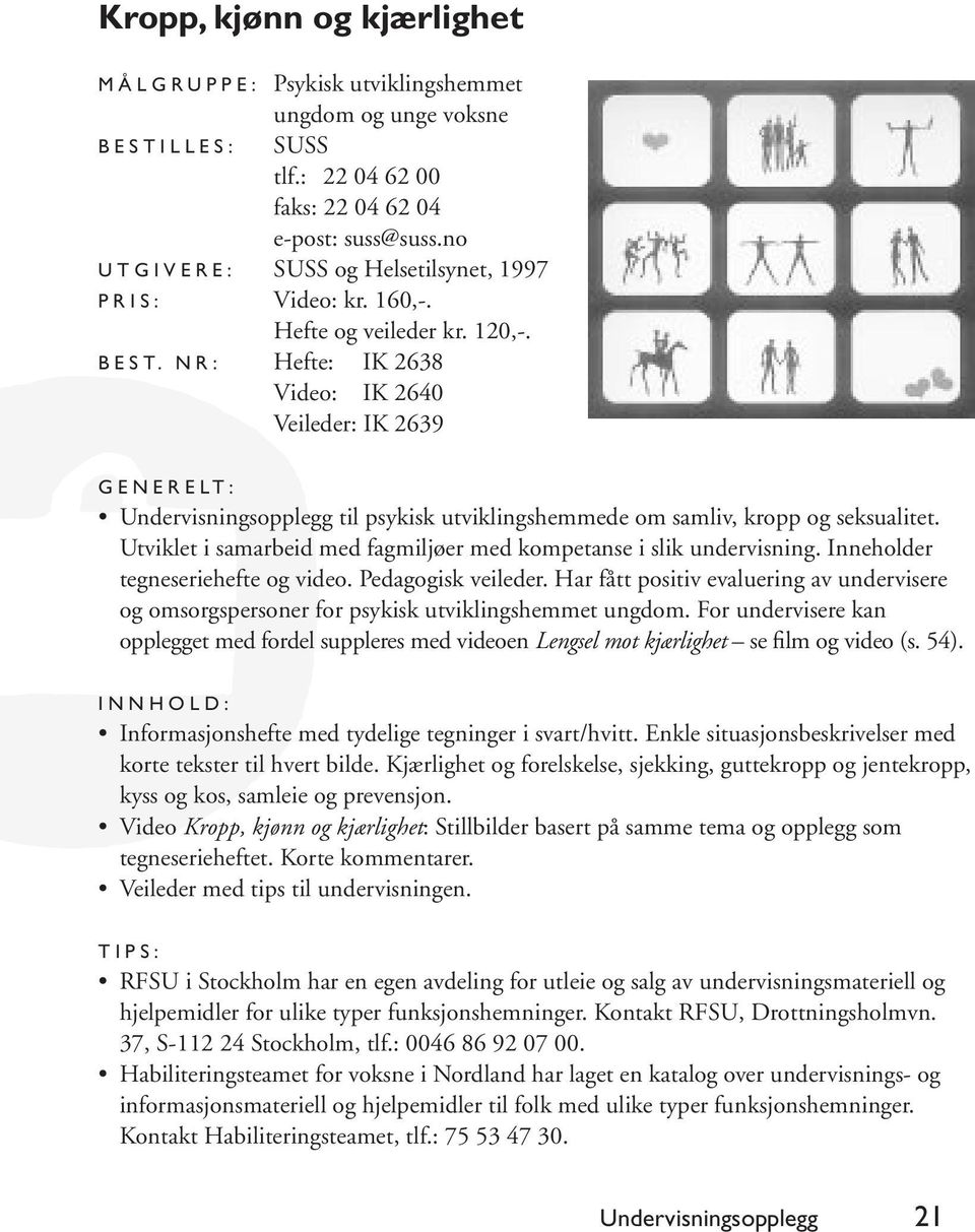 NR: Hefte: IK 2638 Video: IK 2640 Veileder: IK 2639 Undervisningsopplegg til psykisk utviklingshemmede om samliv, kropp og seksualitet.