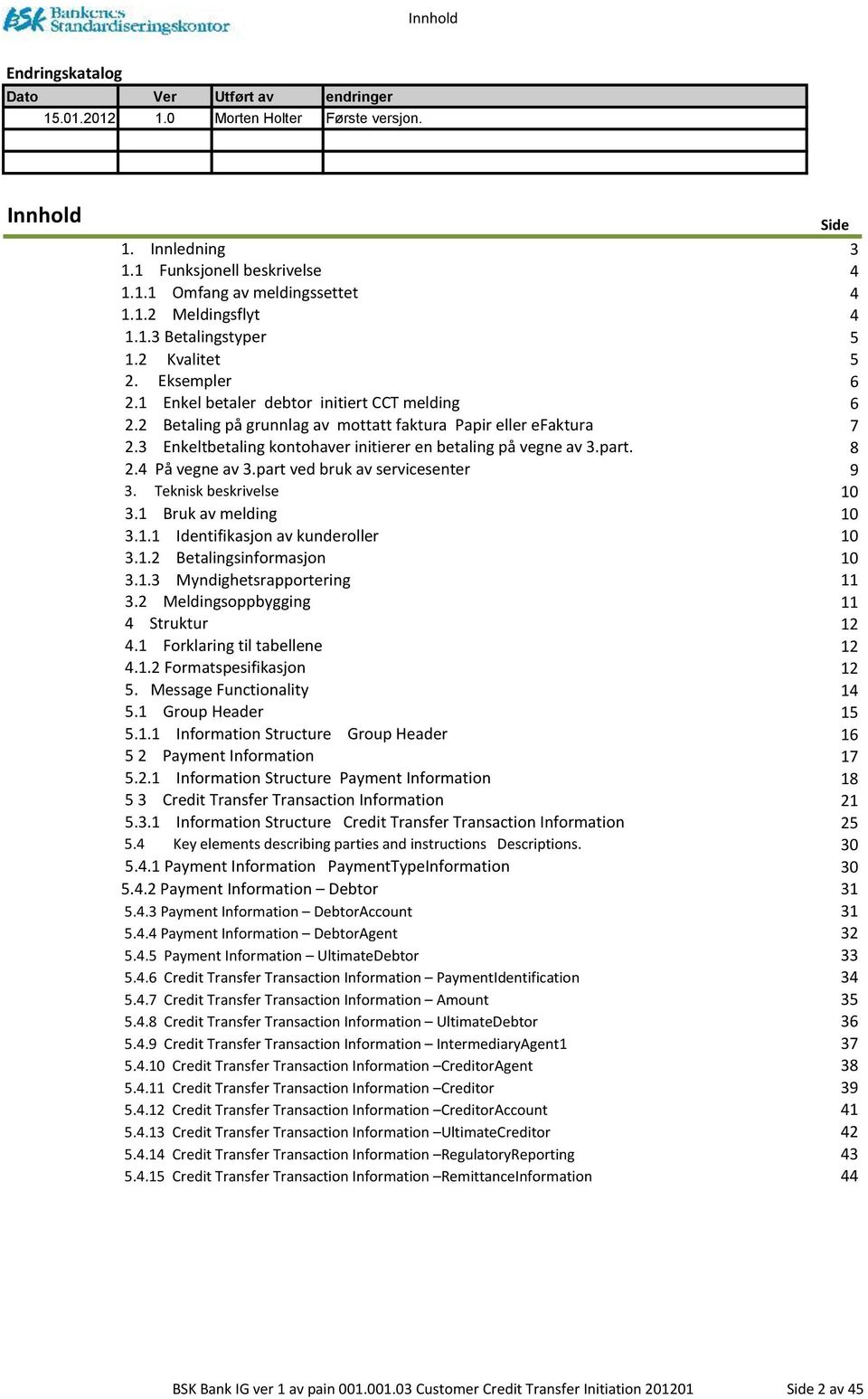 2.1 2.2 2.3 Kvalitet Eksempler Enkel betaler debtor initiert T melding Betaling på grunnlag av mottatt faktura Papir eller efaktura Enkeltbetaling kontohaver initierer en betaling på vegne av 3.part.