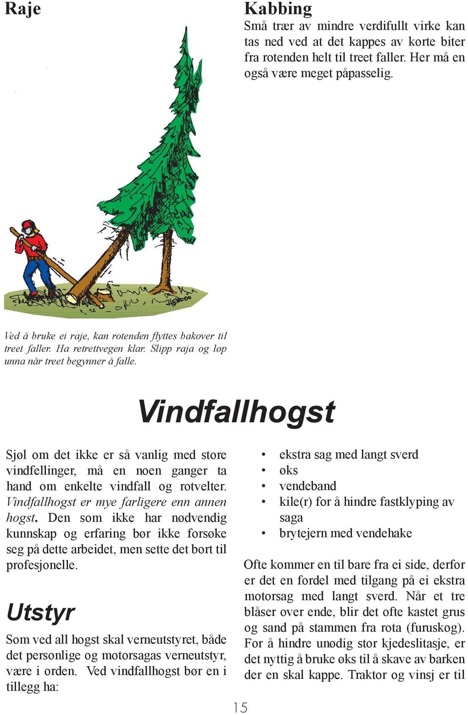 Sjøl om det ikke er så vanlig med store vindfellinger, må en noen ganger ta hand om enkelte vindfall og rotvelter. Vindfallhogst er mye farligere enn annen hogst.