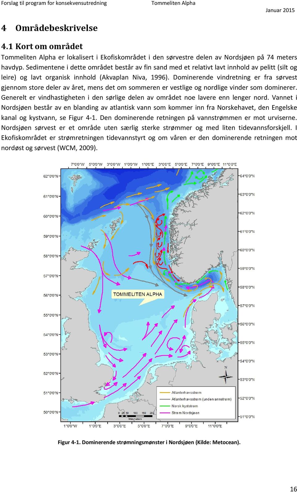 Dominerende vindretning er fra sørvest gjennom store deler av året, mens det om sommeren er vestlige og nordlige vinder som dominerer.