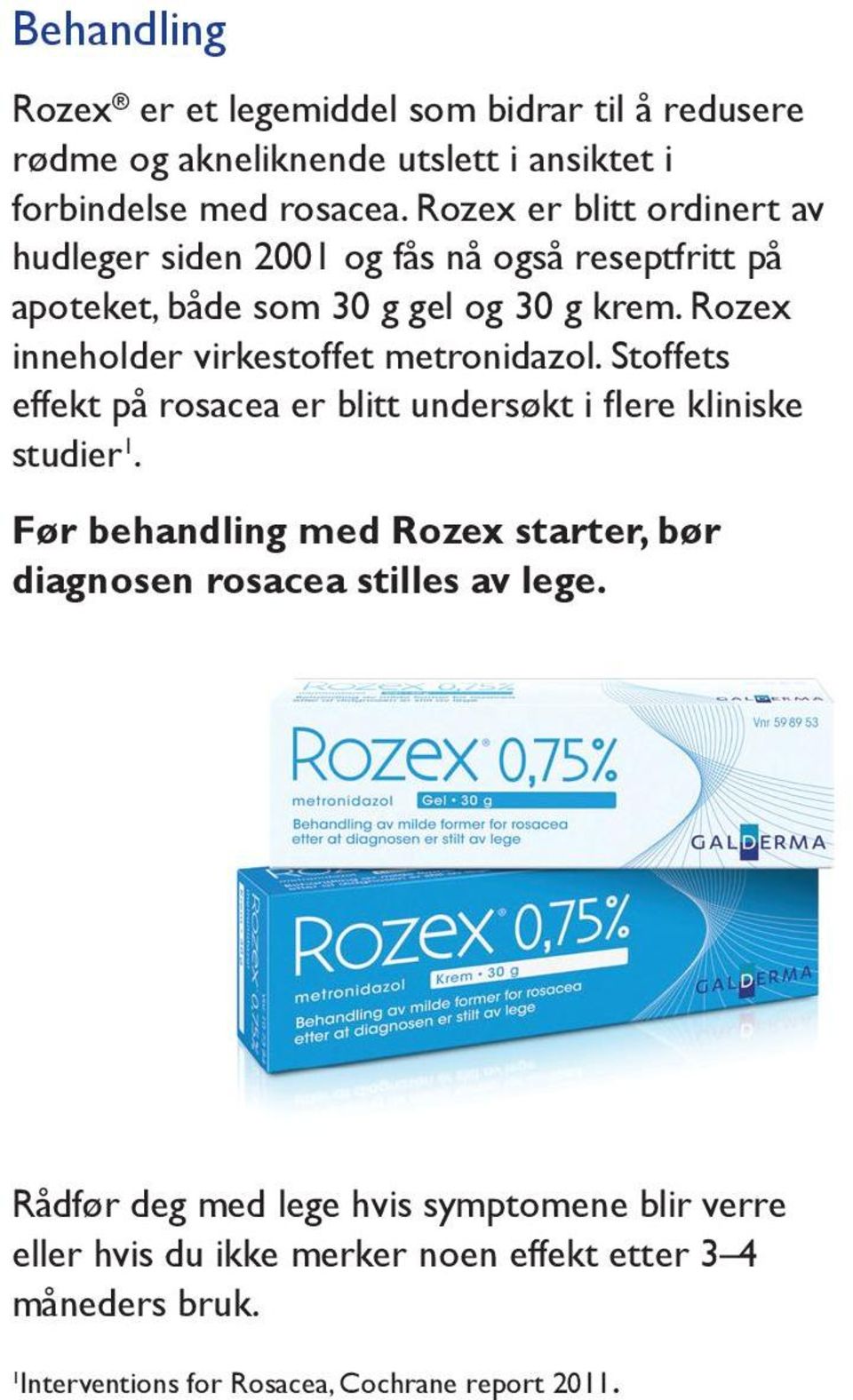 Rozex inneholder virkestoffet metronidazol. Stoffets effekt på rosacea er blitt undersøkt i flere kliniske studier 1.