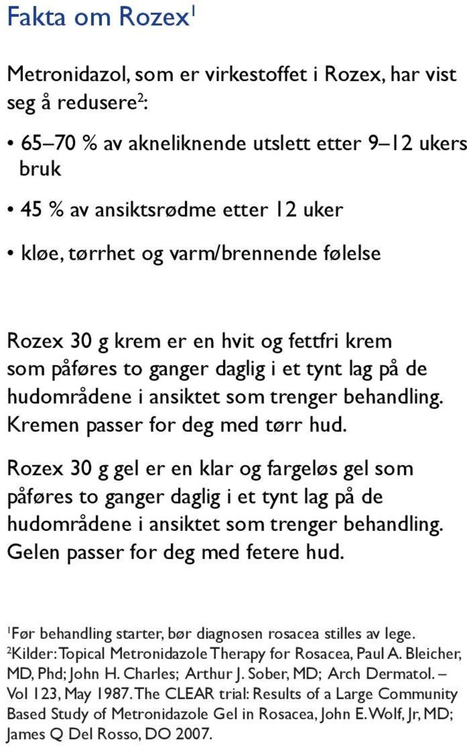 Rozex 30 g gel er en klar og fargeløs gel som påføres to ganger daglig i et tynt lag på de hudområdene i ansiktet som trenger behandling. Gelen passer for deg med fetere hud.