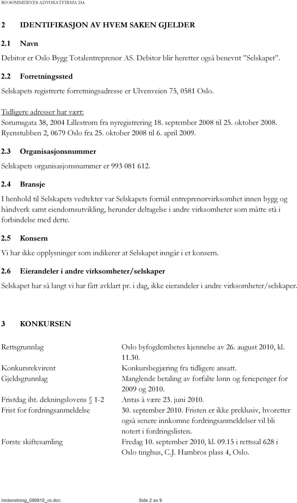 2.4 Bransje I henhold til Selskapets vedtekter var Selskapets formål entreprenørvirksomhet innen bygg og håndverk samt eiendomsutvikling, herunder deltagelse i andre virksomheter som måtte stå i