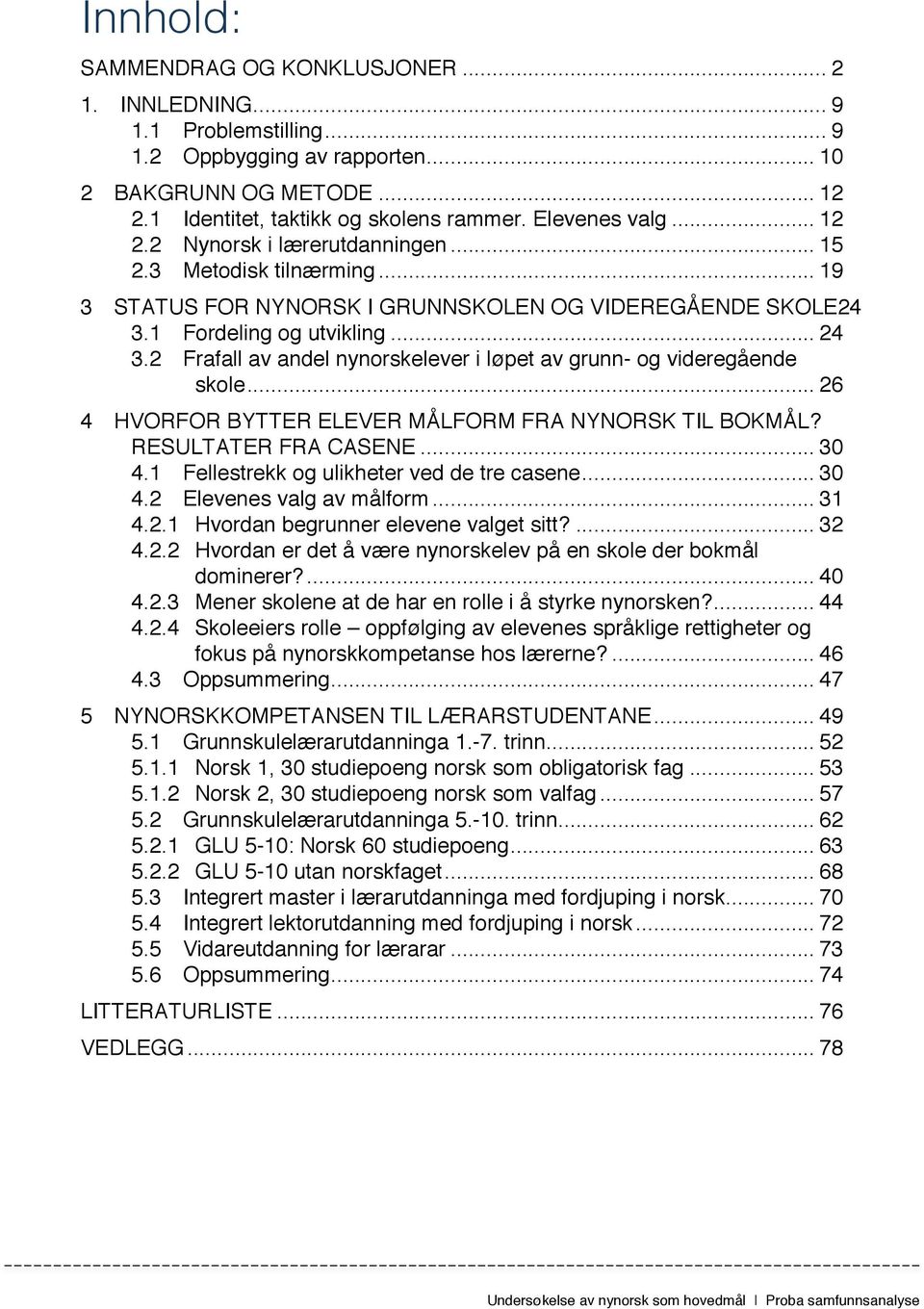 .. 26! 4! HVORFOR BYTTER ELEVER MÅLFORM FRA NYNORSK TIL BOKMÅL? RESULTATER FRA CASENE... 30! 4.1! Fellestrekk og ulikheter ved de tre casene... 30! 4.2! Elevenes valg av målform... 31! 4.2.1! Hvordan begrunner elevene valget sitt?