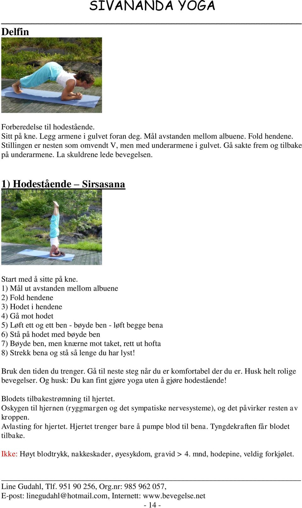 1) Mål ut avstanden mellom albuene 2) Fold hendene 3) Hodet i hendene 4) Gå mot hodet 5) Løft ett og ett ben - bøyde ben - løft begge bena 6) Stå på hodet med bøyde ben 7) Bøyde ben, men knærne mot