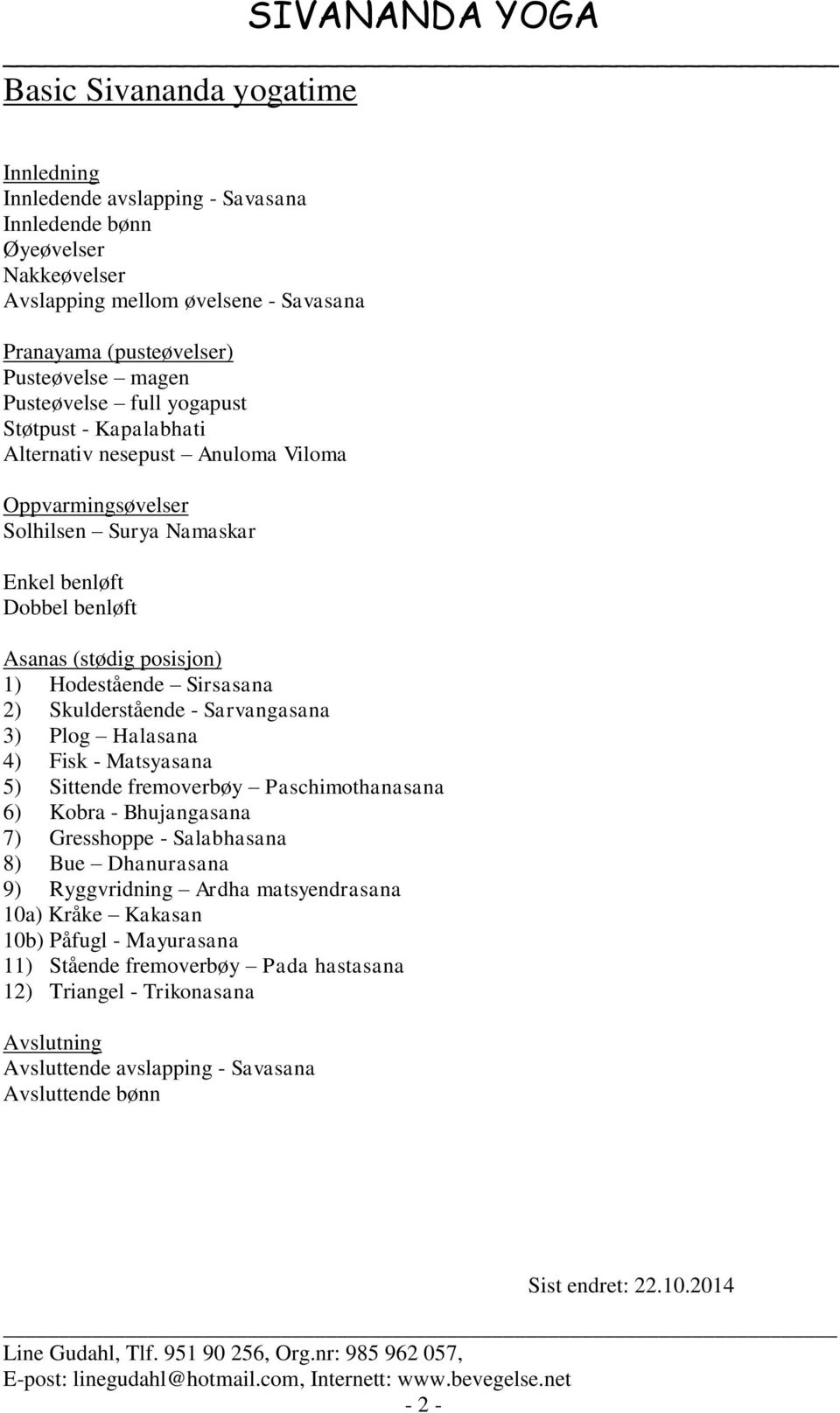 Sirsasana 2) Skulderstående - Sarvangasana 3) Plog Halasana 4) Fisk - Matsyasana 5) Sittende fremoverbøy Paschimothanasana 6) Kobra - Bhujangasana 7) Gresshoppe - Salabhasana 8) Bue Dhanurasana 9)