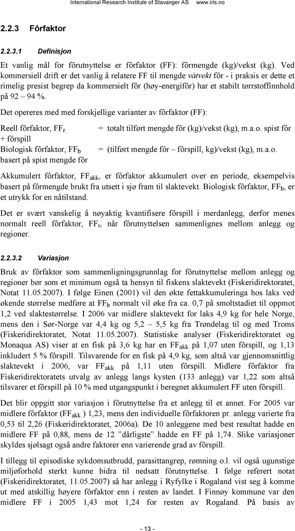 Det opereres med med forskjellige varianter av fôrfaktor (FF): Reell fôrfaktor, FF r + fôrspill Biologisk fôrfaktor, FF b basert på spist mengde fôr = totalt tilført mengde fôr (kg)/vekst (kg), m.a.o. spist fôr = (tilført mengde fôr fôrspill, kg)/vekst (kg), m.