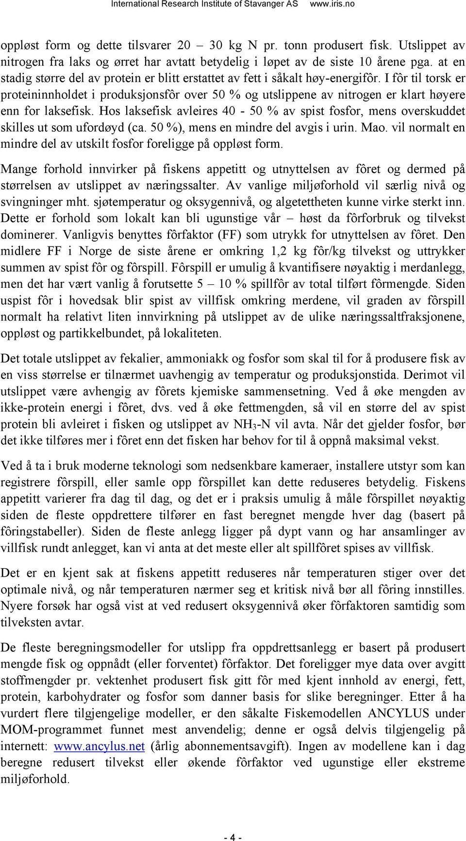 I fôr til torsk er proteininnholdet i produksjonsfôr over 50 % og utslippene av nitrogen er klart høyere enn for laksefisk.