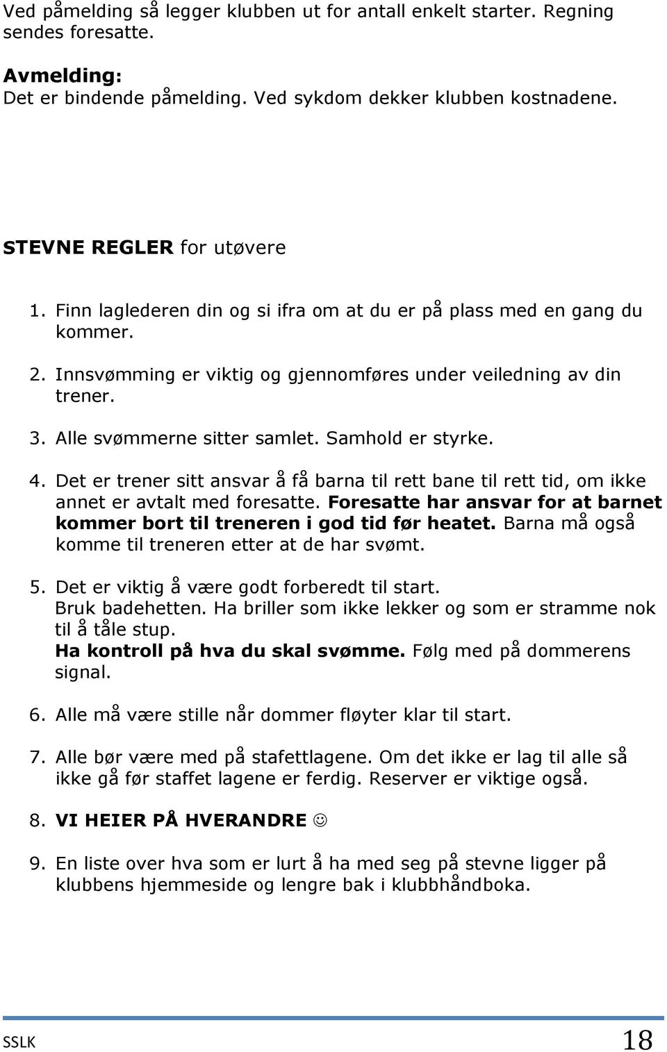 4. Det er trener sitt ansvar å få barna til rett bane til rett tid, om ikke annet er avtalt med foresatte. Foresatte har ansvar for at barnet kommer bort til treneren i god tid før heatet.