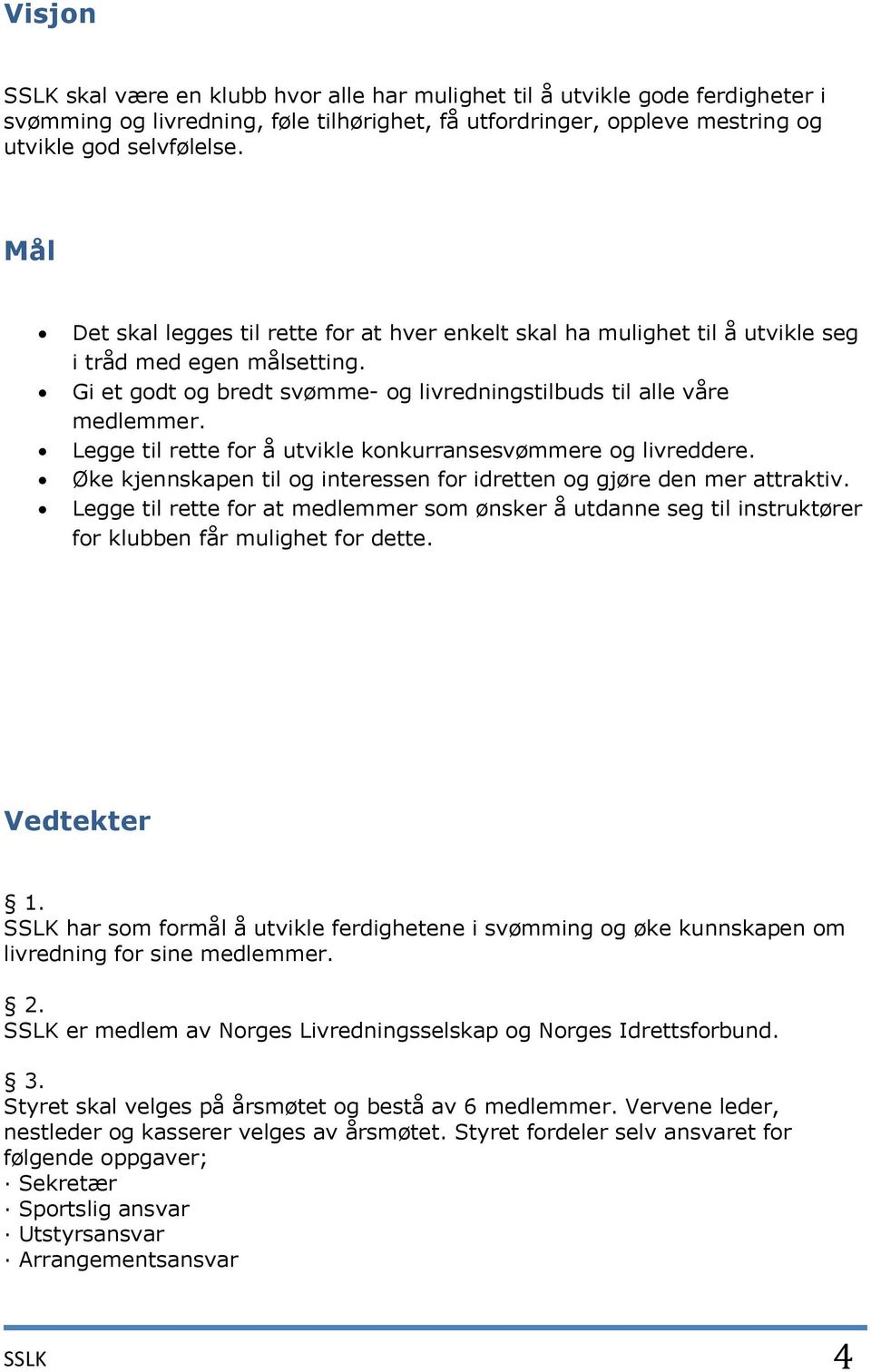 Legge til rette for å utvikle konkurransesvømmere og livreddere. Øke kjennskapen til og interessen for idretten og gjøre den mer attraktiv.