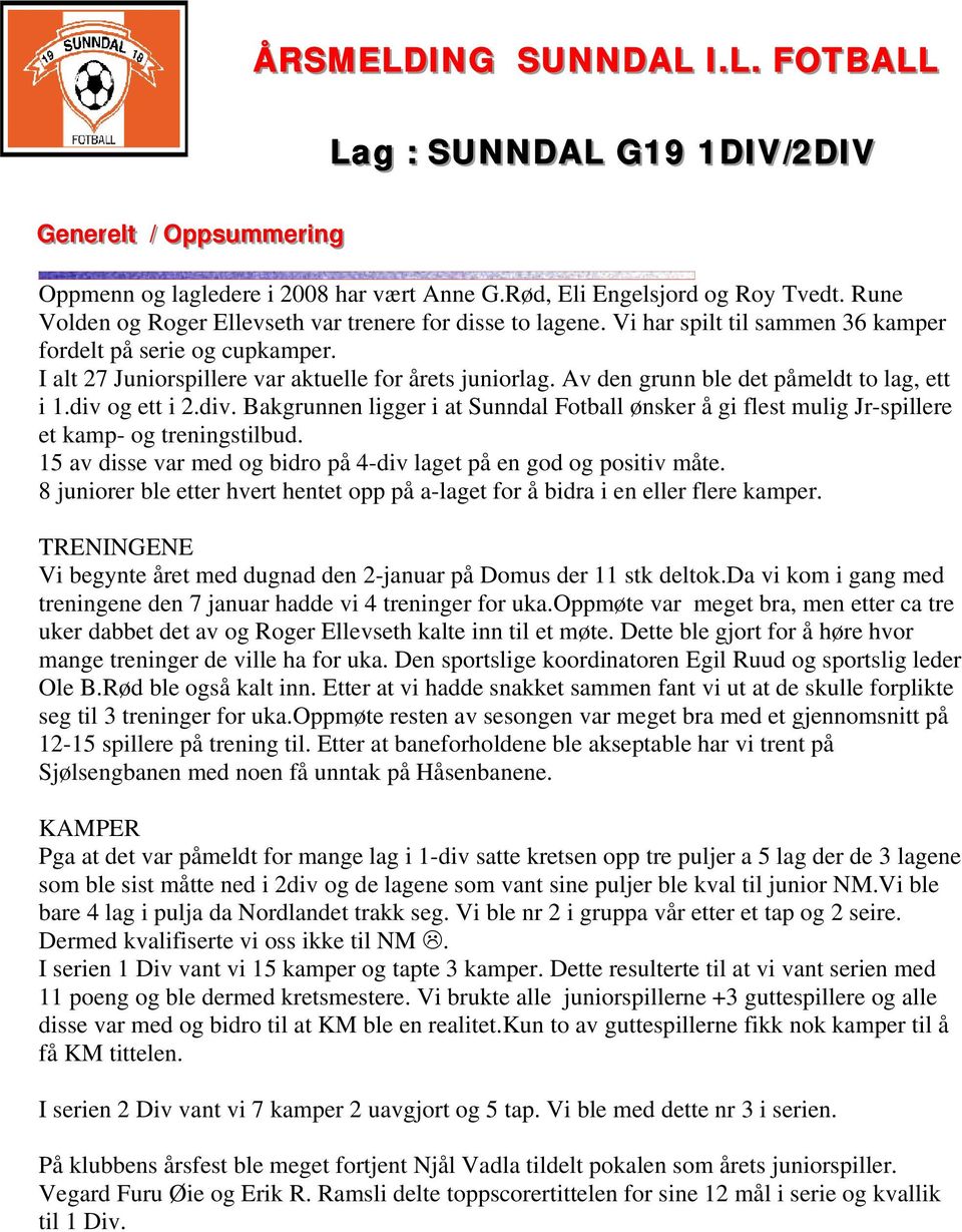 Av den grunn ble det påmeldt to lag, ett i 1.div og ett i 2.div. Bakgrunnen ligger i at Sunndal Fotball ønsker å gi flest mulig Jr-spillere et kamp- og treningstilbud.