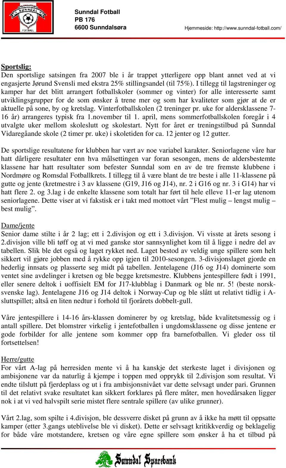 I tillegg til lagstreninger og kamper har det blitt arrangert fotballskoler (sommer og vinter) for alle interesserte samt utviklingsgrupper for de som ønsker å trene mer og som har kvaliteter som