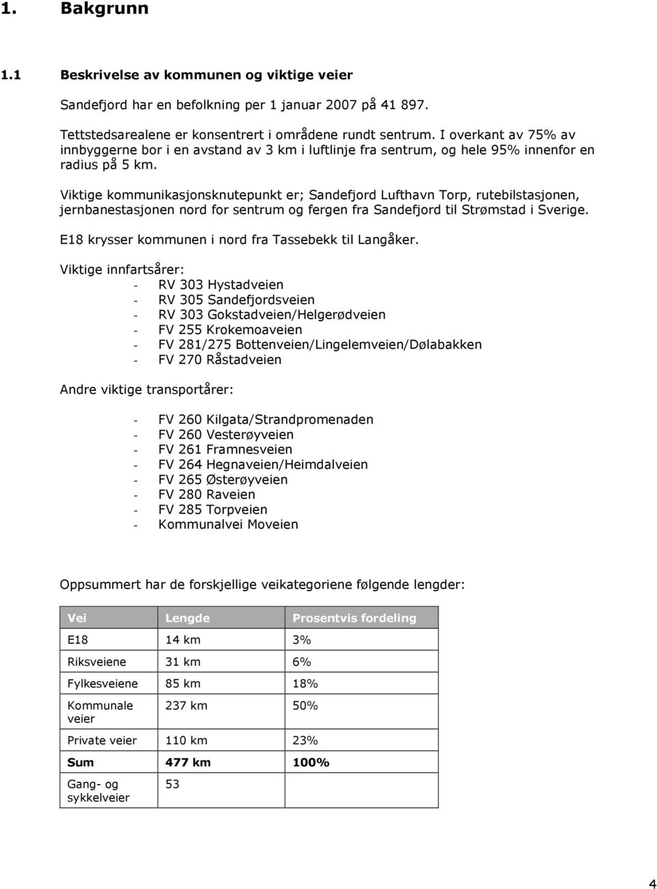 Viktige kommunikasjonsknutepunkt er; Sandefjord Lufthavn Torp, rutebilstasjonen, jernbanestasjonen nord for sentrum og fergen fra Sandefjord til Strømstad i Sverige.