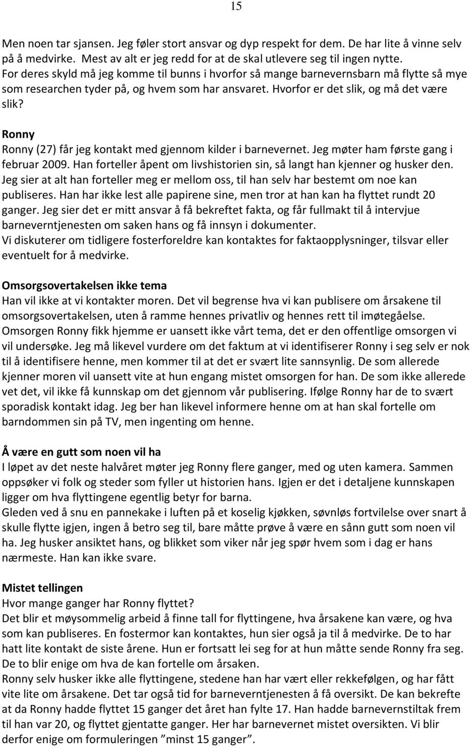 Ronny Ronny (27) får jeg kontakt med gjennom kilder i barnevernet. Jeg møter ham første gang i februar 2009. Han forteller åpent om livshistorien sin, så langt han kjenner og husker den.