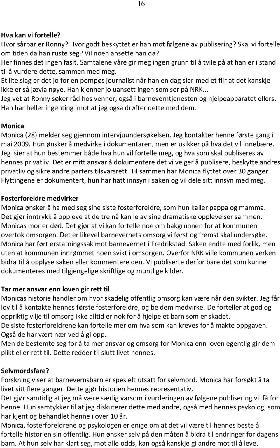 Et lite slag er det jo for en pompøs journalist når han en dag sier med et flir at det kanskje ikke er så jævla nøye. Han kjenner jo uansett ingen som ser på NRK.