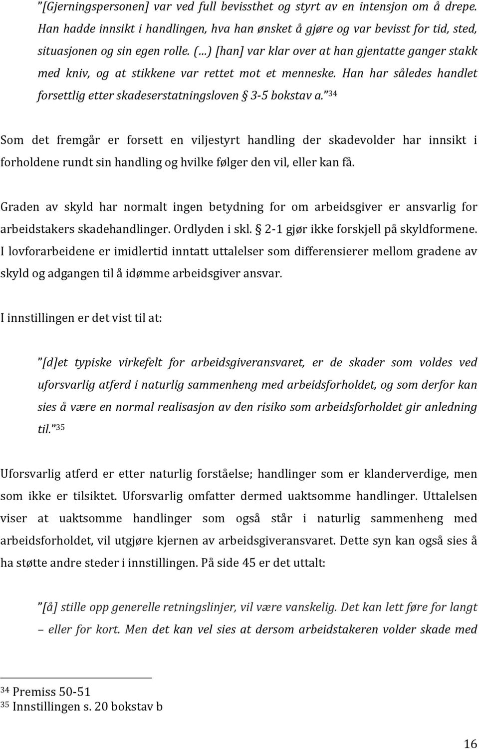 34 Som det fremgår er forsett en viljestyrt handling der skadevolder har innsikt i forholdene rundt sin handling og hvilke følger den vil, eller kan få.