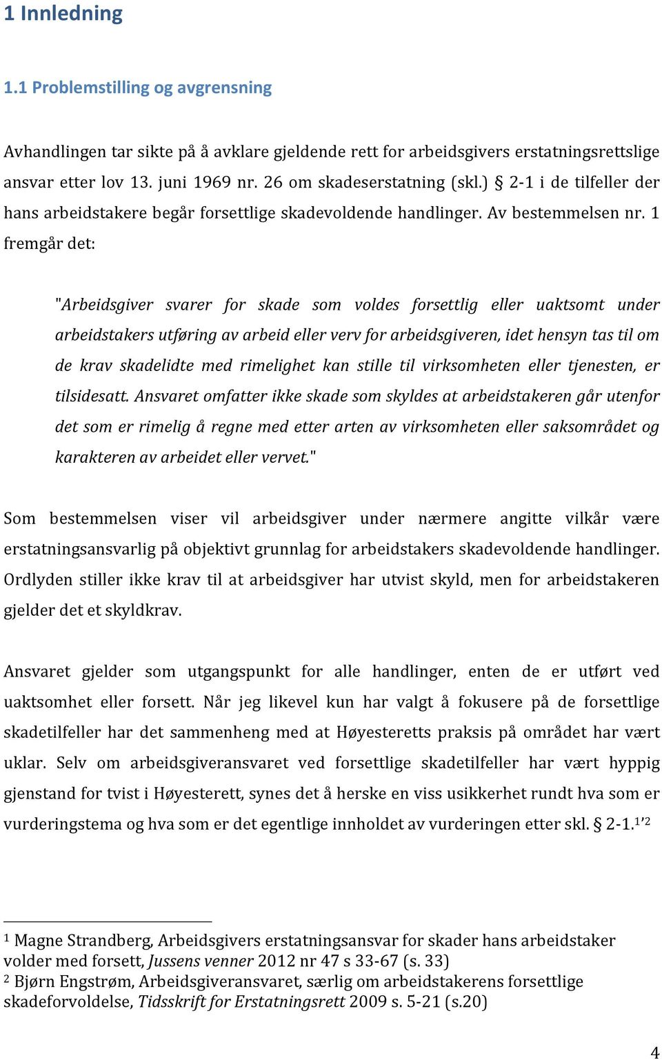 1 fremgår det: "Arbeidsgiver svarer for skade som voldes forsettlig eller uaktsomt under arbeidstakers utføring av arbeid eller verv for arbeidsgiveren, idet hensyn tas til om de krav skadelidte med