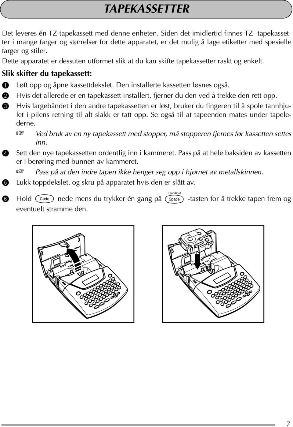 Dette apparatet er dessuten utformet slik at du kan skifte tapekassetter raskt og enkelt. Slik skifter du tapekassett: 1 Løft opp og åpne kassettdekslet. Den installerte kassetten løsnes også.