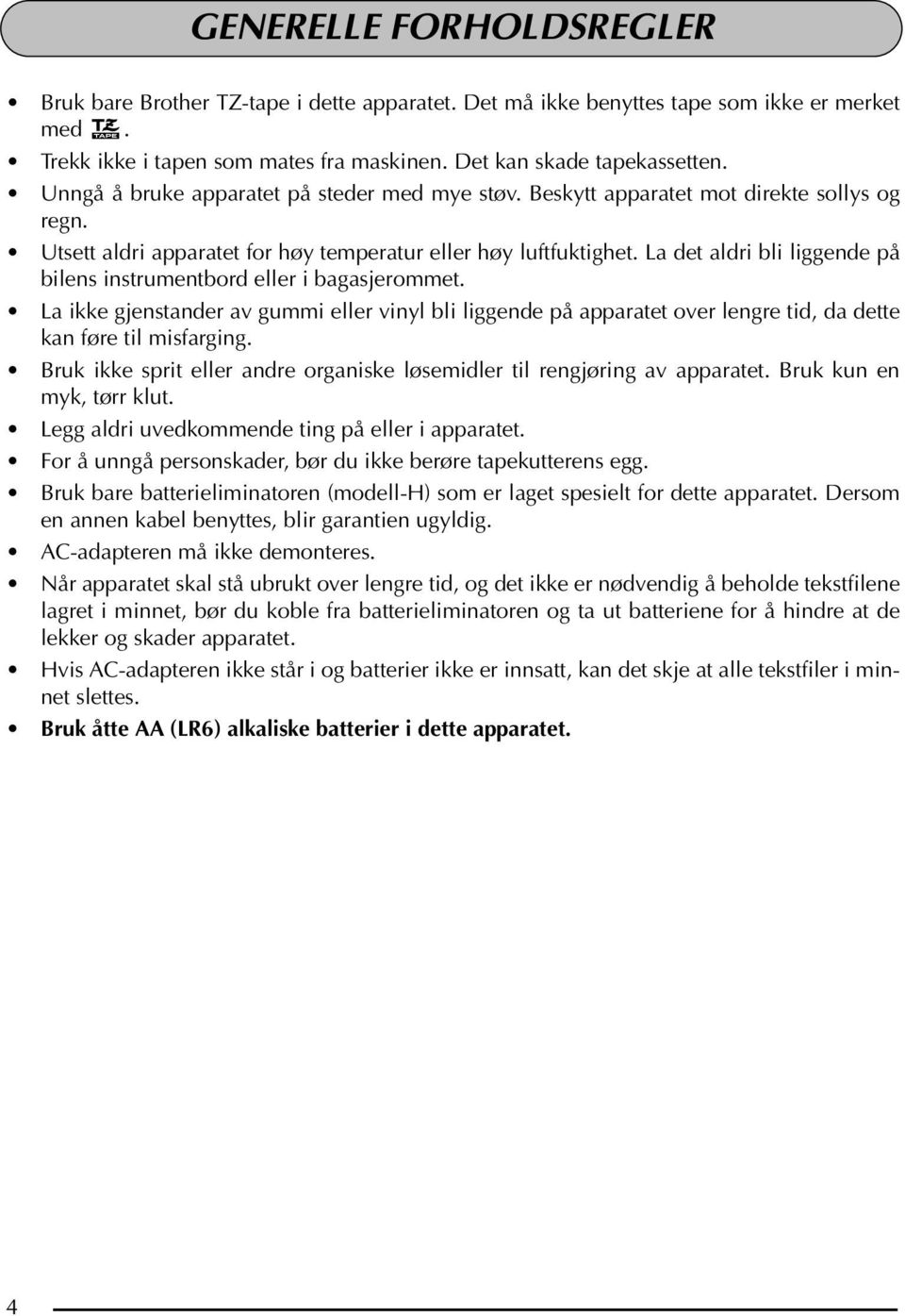 La det aldri bli liggende på bilens instrumentbord eller i bagasjerommet. La ikke gjenstander av gummi eller vinyl bli liggende på apparatet over lengre tid, da dette kan føre til misfarging.