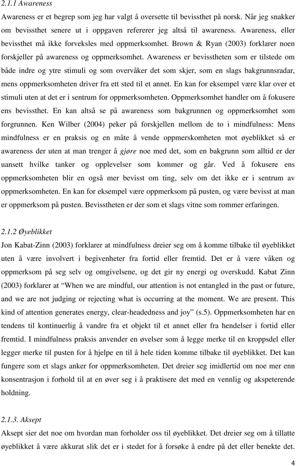 Awareness er bevisstheten som er tilstede om både indre og ytre stimuli og som overvåker det som skjer, som en slags bakgrunnsradar, mens oppmerksomheten driver fra ett sted til et annet.