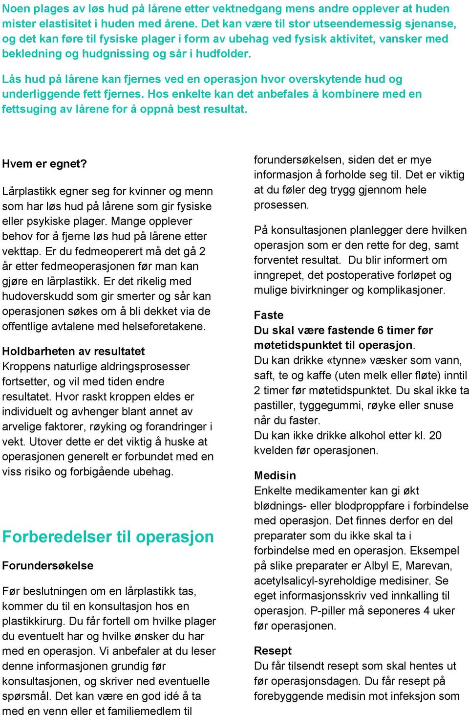 Lås hud på lårene kan fjernes ved en operasjon hvor overskytende hud og underliggende fett fjernes. Hos enkelte kan det anbefales å kombinere med en fettsuging av lårene for å oppnå best resultat.