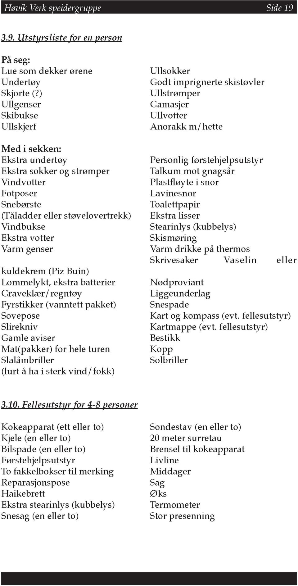 (Piz Buin) Lommelykt, ekstra batterier Graveklær/regntøy Fyrstikker (vanntett pakket) Sovepose Slirekniv Gamle aviser Mat(pakker) for hele turen Slalåmbriller (lurt å ha i sterk vind/fokk) Ullsokker