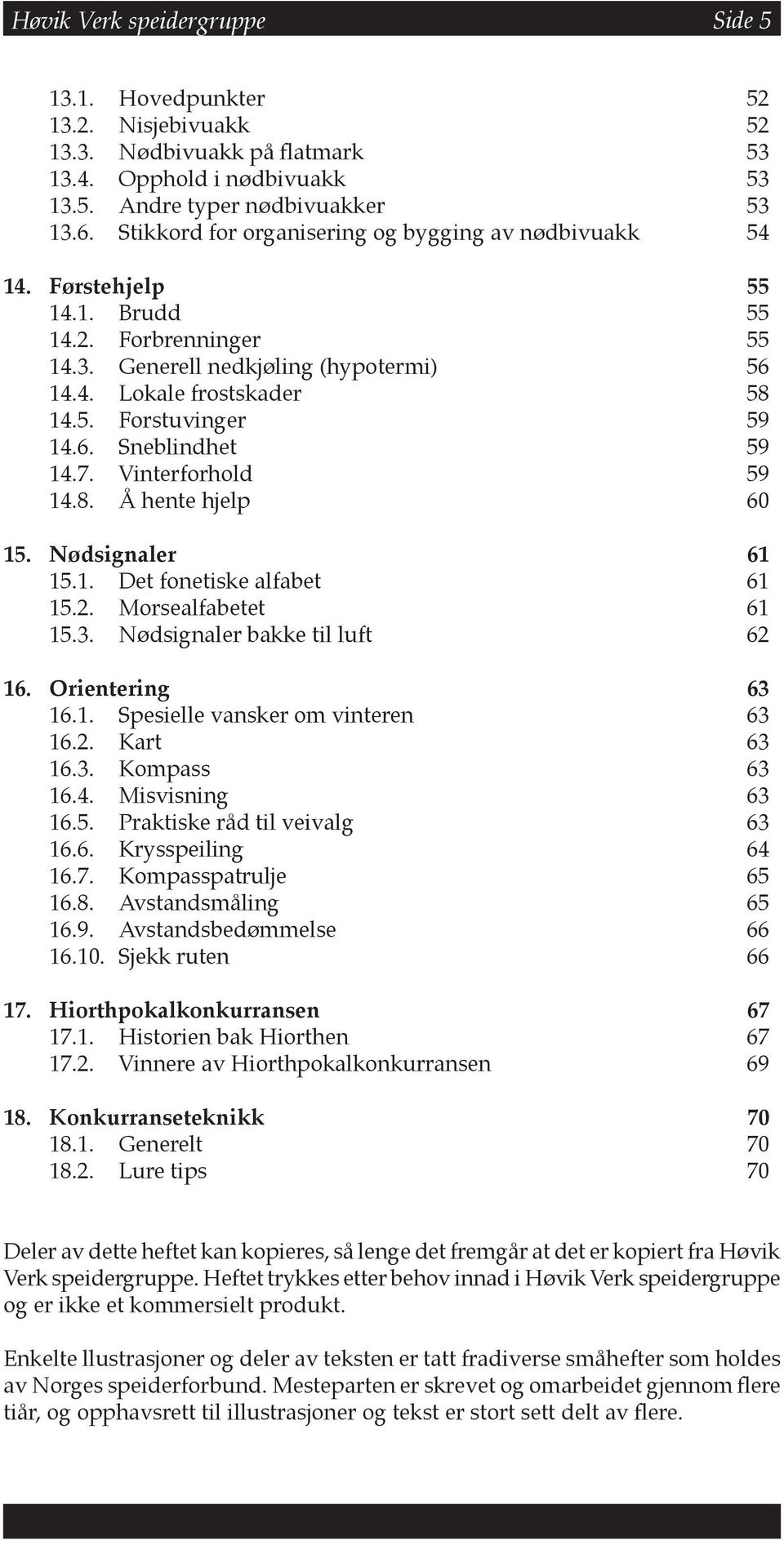 6. Sneblindhet 59 14.7. Vinterforhold 59 14.8. Å hente hjelp 60 15. Nødsignaler 61 15.1. Det fonetiske alfabet 61 15.2. Morsealfabetet 61 15.3. Nødsignaler bakke til luft 62 16. Orientering 63 16.1. Spesielle vansker om vinteren 63 16.