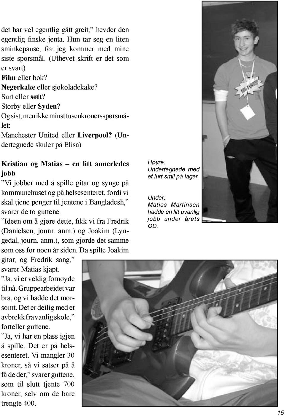 (Undertegnede skuler på Elisa) Kristian og Matias en litt annerledes jobb Vi jobber med å spille gitar og synge på kommunehuset og på helsesenteret, fordi vi skal tjene penger til jentene i
