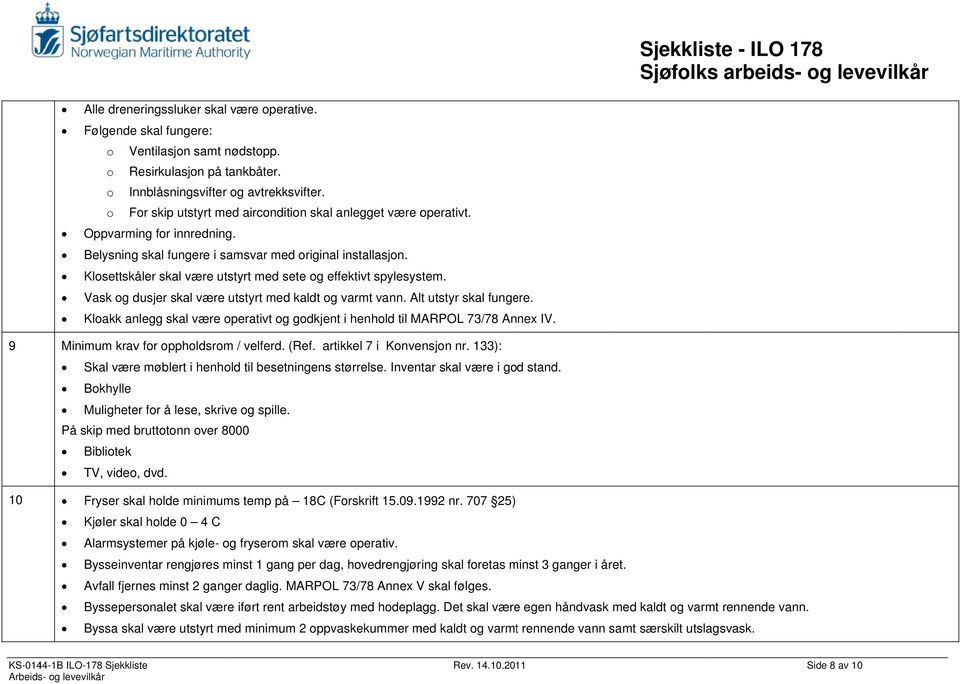 Klosettskåler skal være utstyrt med sete og effektivt spylesystem. Vask og dusjer skal være utstyrt med kaldt og varmt vann. Alt utstyr skal fungere.