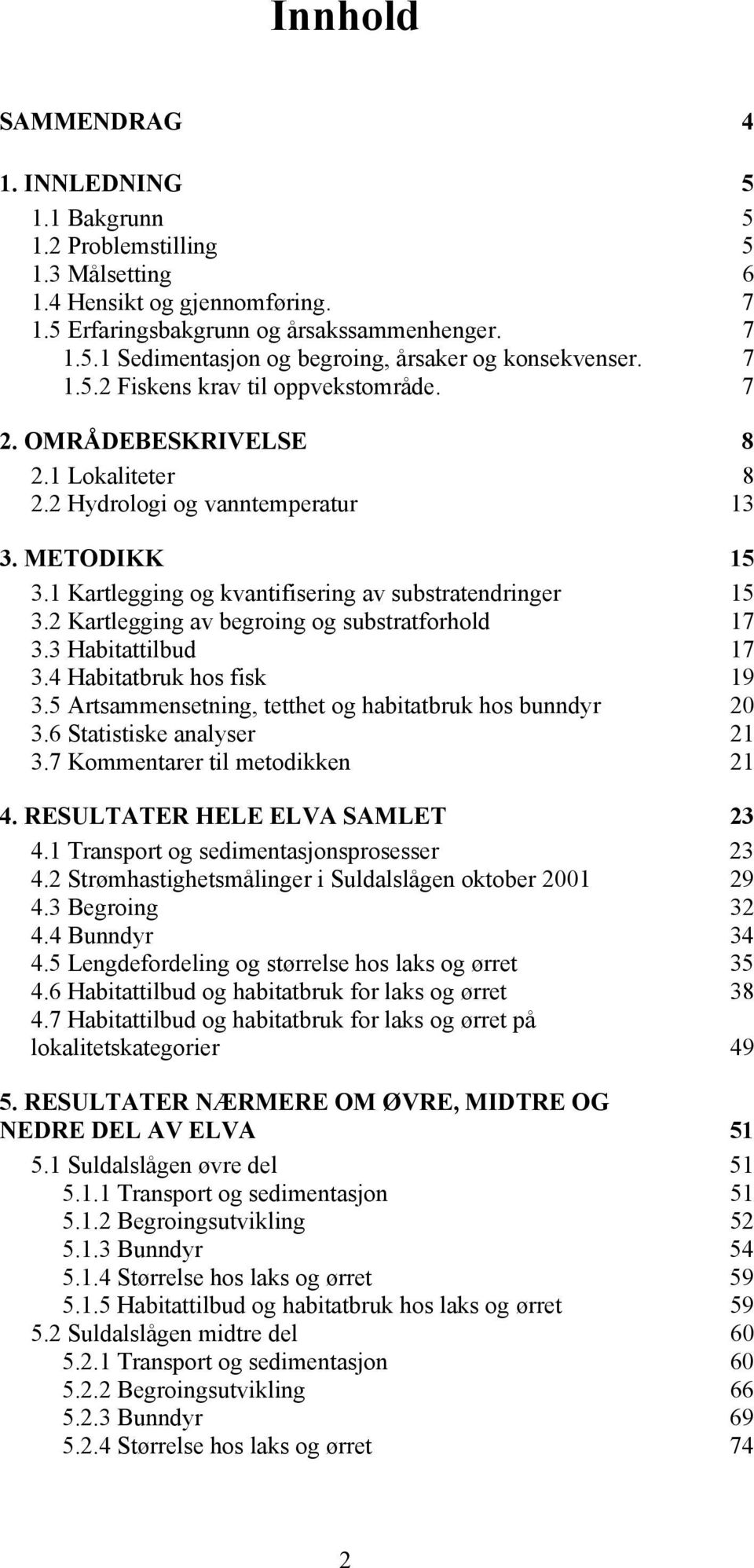 2 Kartlegging av begroing og substratforhold 17 3.3 Habitattilbud 17 3.4 Habitatbruk hos fisk 19 3.5 Artsammensetning, tetthet og habitatbruk hos bunndyr 2 3.6 Statistiske analyser 21 3.