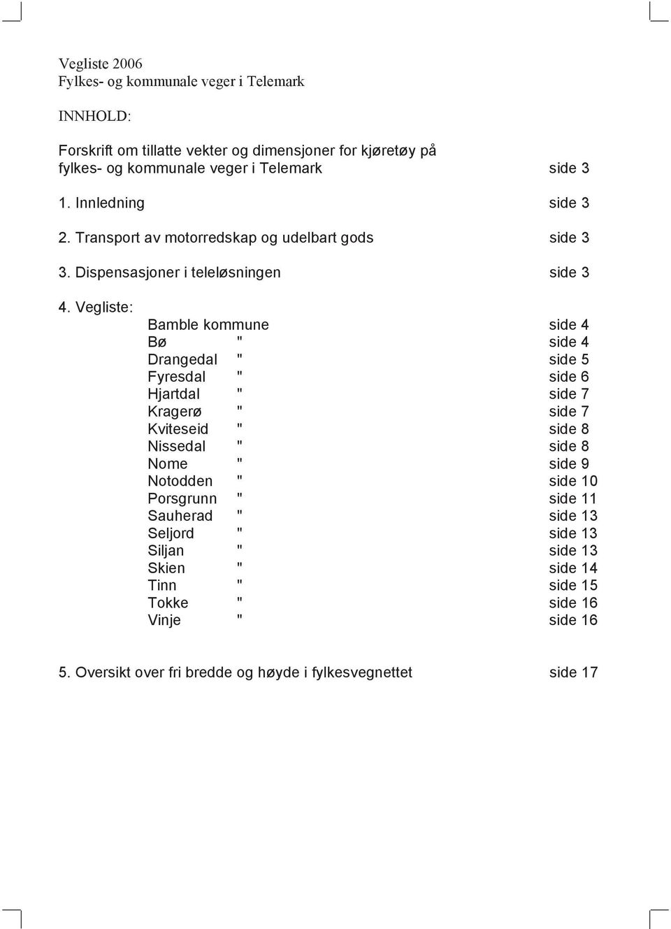 Vegliste: amble kommune side 4 ø " side 4 Drangedal " side 5 Fyresdal " side 6 Hjartdal " side 7 Kragerø " side 7 Kviteseid " side Nissedal " side Nome " side 9