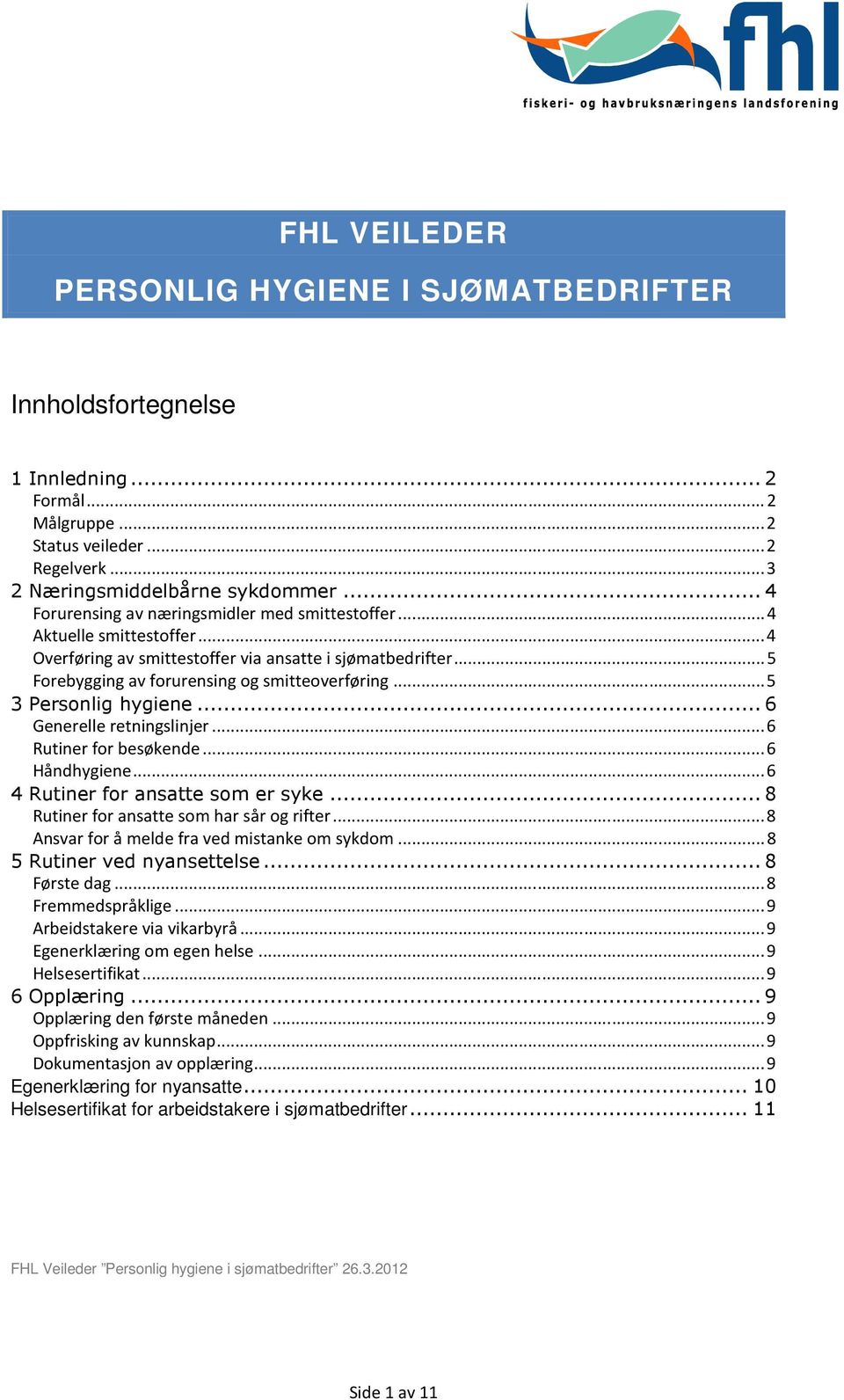 .. 5 3 Personlig hygiene... 6 Generelle retningslinjer... 6 Rutiner for besøkende... 6 Håndhygiene... 6 4 Rutiner for ansatte som er syke... 8 Rutiner for ansatte som har sår og rifter.