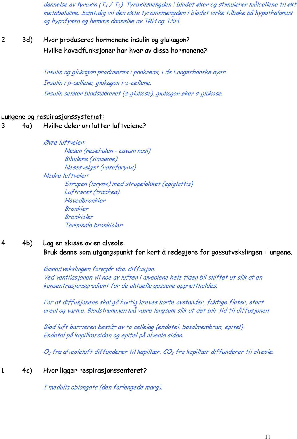 Hvilke hovedfunksjoner har hver av disse hormonene? Insulin og glukagon produseres i pankreas, i de Langerhanske øyer. Insulin i -cellene, glukagon i -cellene.