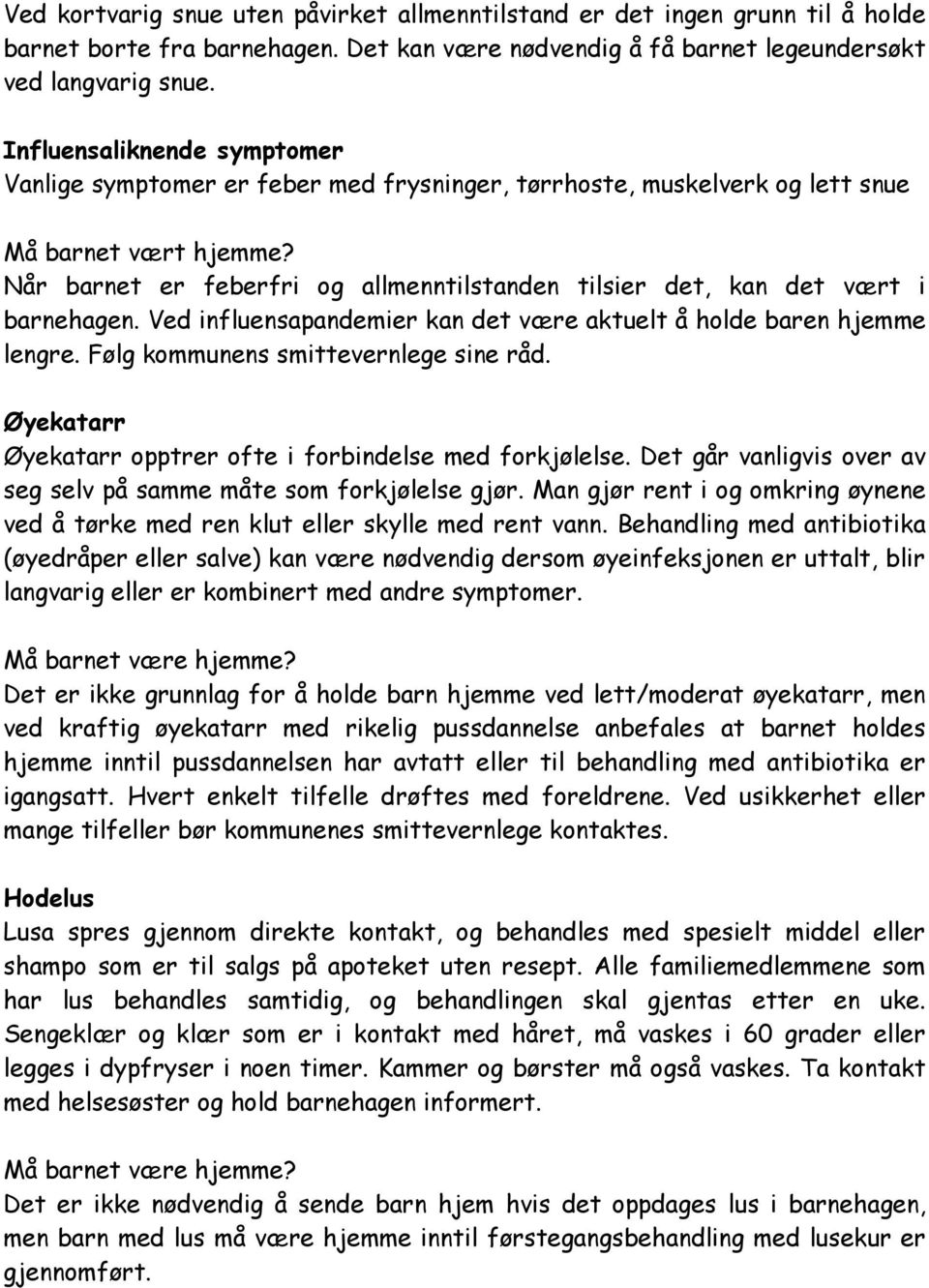 Når barnet er feberfri og allmenntilstanden tilsier det, kan det vært i barnehagen. Ved influensapandemier kan det være aktuelt å holde baren hjemme lengre. Følg kommunens smittevernlege sine råd.