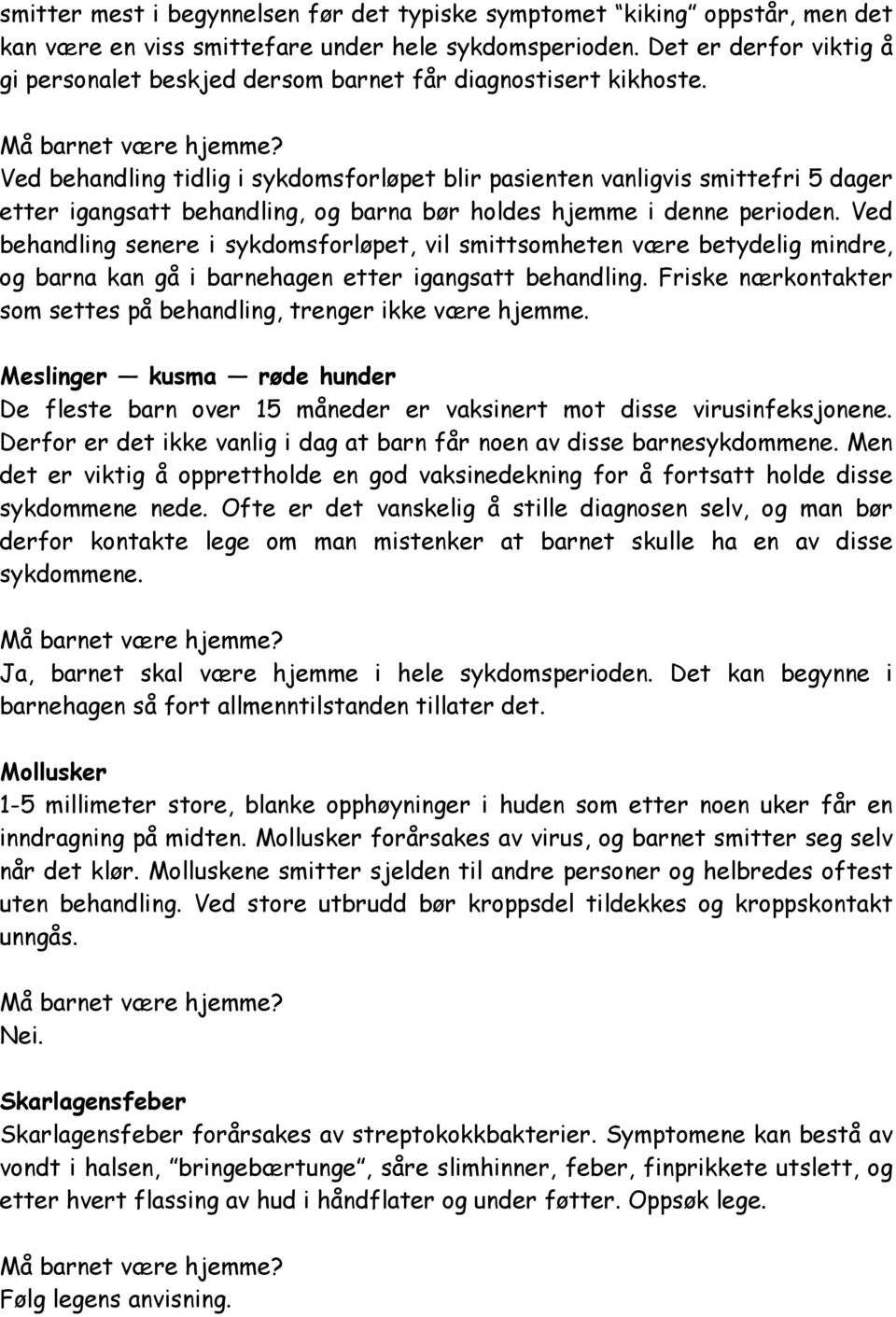 Ved behandling tidlig i sykdomsforløpet blir pasienten vanligvis smittefri 5 dager etter igangsatt behandling, og barna bør holdes hjemme i denne perioden.